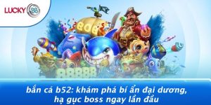 Bắn Cá B52: Khám Phá Bí Ẩn Đại Dương, Hạ Gục Boss Ngay Lần Đầu