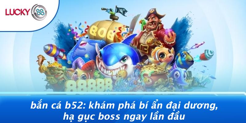 Bắn Cá B52: Khám Phá Bí Ẩn Đại Dương, Hạ Gục Boss Ngay Lần Đầu