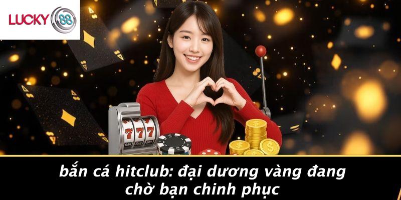 Bắn Cá Hitclub: Đại Dương Vàng Đang Chờ Bạn Chinh Phục