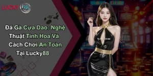Đá Gà Cựa Dao: Nghệ Thuật Tinh Hoa Và Cách Chơi An Toàn Tại Lucky88