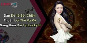 Dàn Đề 10 Số: Chiến Thuật, Lợi Thế Và Kỹ Năng Hiện Đại Tại Lucky88
