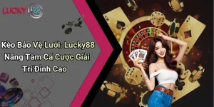 Kèo Bảo Vệ Lưới: Lucky88 Nâng Tầm Cá Cược Giải Trí Đỉnh Cao