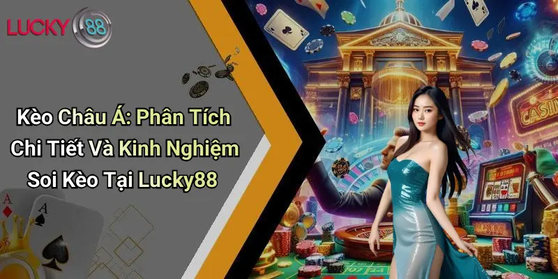 Kèo Châu Á: Phân Tích Chi Tiết Và Kinh Nghiệm Soi Kèo Tại Lucky88