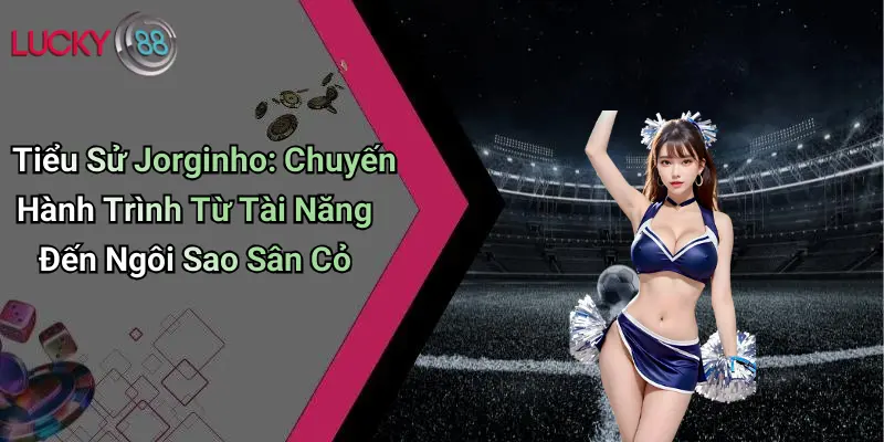 Tiểu Sử Jorginho: Chuyến Hành Trình Từ Tài Năng Đến Ngôi Sao Sân Cỏ